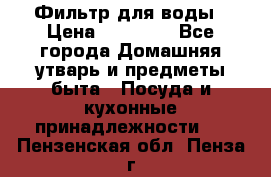 Фильтр для воды › Цена ­ 24 900 - Все города Домашняя утварь и предметы быта » Посуда и кухонные принадлежности   . Пензенская обл.,Пенза г.